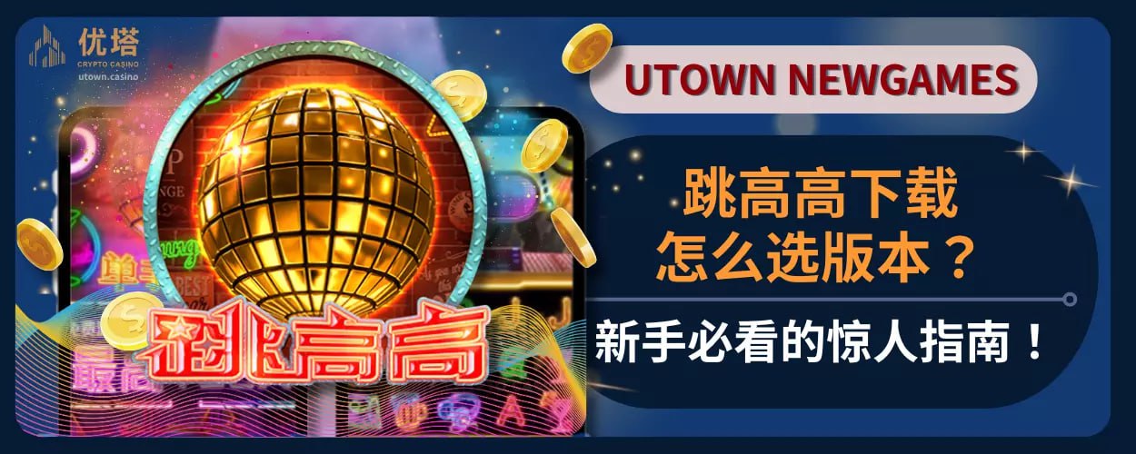 跳高高下载怎么选版本 ？新手必看的惊人指南！